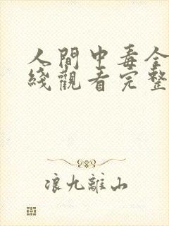 人间中毒全集在线观看完整版免费请问哪一集