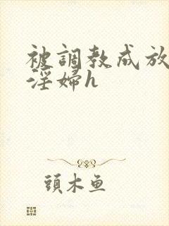 被调教成放荡小淫妇h