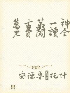 万古第一神小说免费阅读全文无删减