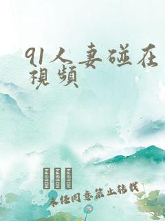 91人妻碰在线视频