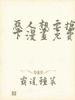 恶人想要抢救一下漫画免费