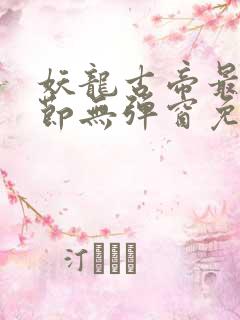 妖龙古帝最新章节无弹窗免费阅读