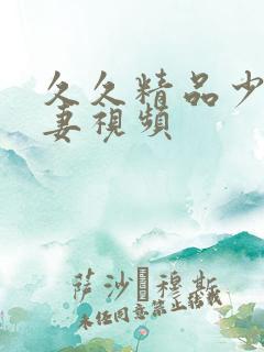 久久精品少妇人妻视频
