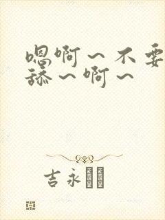 嗯啊～不要～别舔～啊～