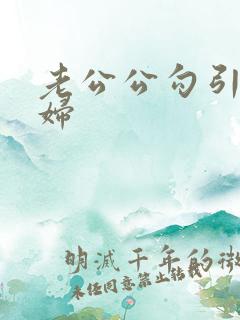 老公公勾引儿媳妇