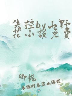 失控by山野拈花小说免费阅读笔趣阁