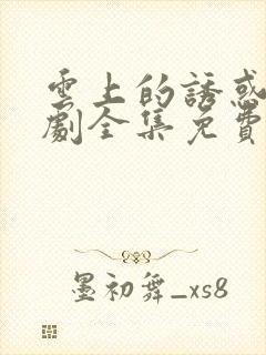 云上的诱惑电视剧全集免费观看高清