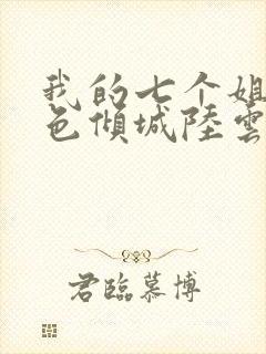 我的七个姐姐绝色倾城陆云txt