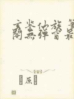 玄鉴仙族 笔趣阁无弹窗最新章节