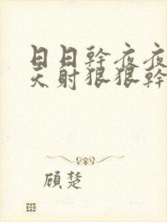 日日干夜夜操天天射狠狠干