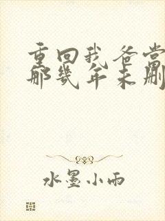 重回我爸当校草那几年未删减版