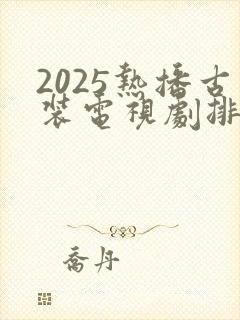 2025热播古装电视剧排行榜最新