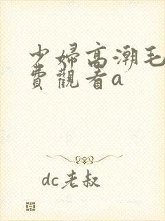 少妇高潮毛片免费观看a