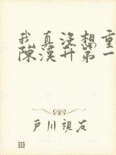 我真没想重生啊陈汉升第一次