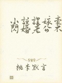 小说误嫁豪门,闪婚老公不见面啻