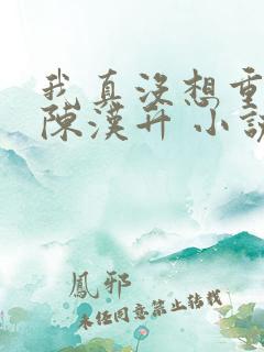 我真没想重生啊陈汉升 小说