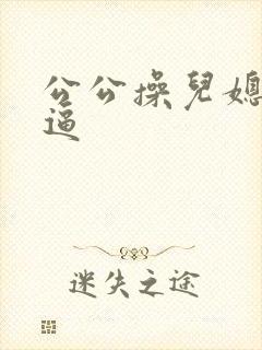 公公操儿媳妇小逼