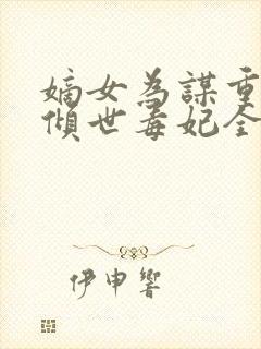 嫡女为谋重生之倾世毒妃全文免费阅读