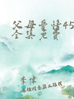 父母爱情45集全集免费