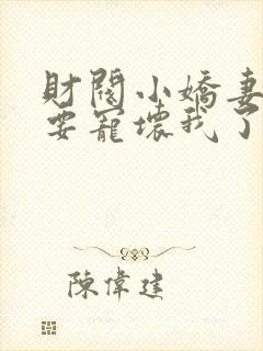 财阀小娇妻叔你要宠坏我了免费阅读全文小说