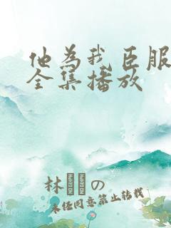 他为我臣服短剧全集播放