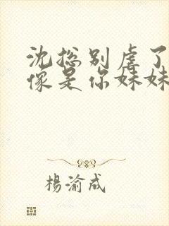 沈总别虐了她好像是你妹妹短剧免费