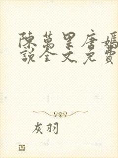 陈万里唐嫣然小说全文免费阅读无弹窗469章