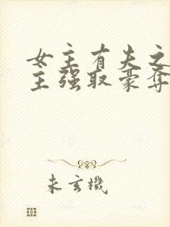 女主有夫之妇男主强取豪夺的