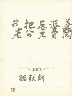 我把反派养成了老公免费阅读
