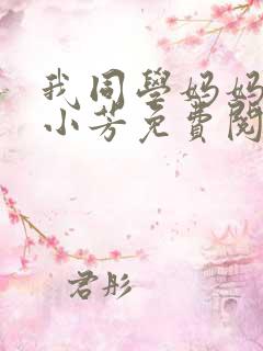 我同学妈妈张姨小芳免费阅读