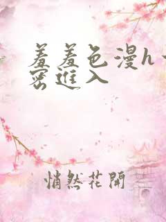 羞羞色漫h一私密进入