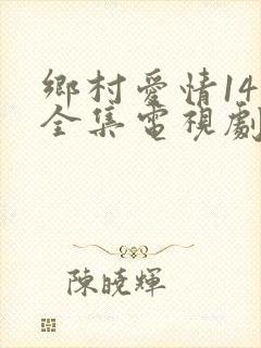乡村爱情14部全集电视剧免费观看