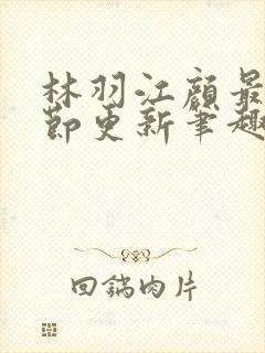 林羽江颜最新章节更新笔趣阁