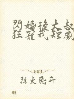 闪婚后大叔每天狂宠我短剧完整版