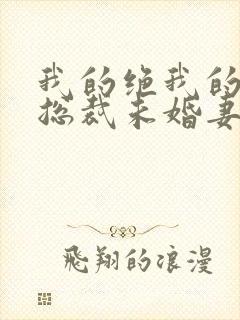 我的绝我的绝色总裁未婚妻