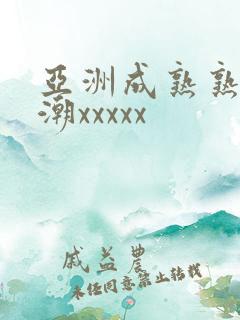 亚洲成熟熟妇高潮xxxxx