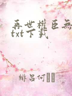 再世权臣无删减txt下载