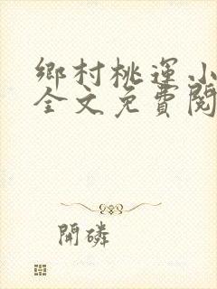 乡村桃运小神医全文免费阅读全文