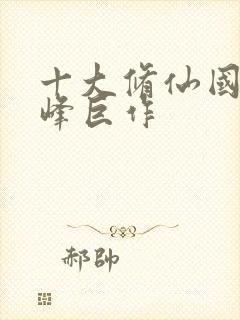十大修仙国漫巅峰巨作