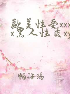 欧美性受xxxx黑人性爽xyx