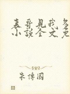 表哥见我多妩媚小说全文免费阅读笔趣阁