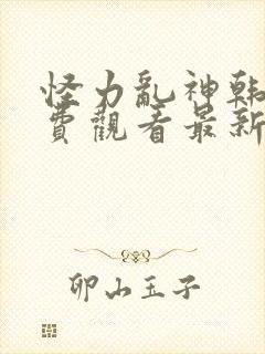 怪力乱神韩漫免费观看最新章节列表