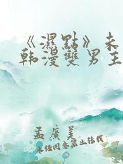 《湿点》未删减韩漫双男主