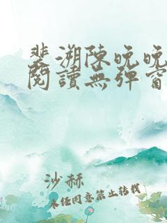 裴溯陈晚晚全文阅读无弹窗笔趣阁