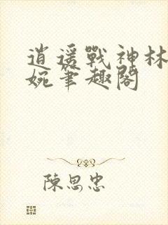 逍遥战神林北苏婉笔趣阁