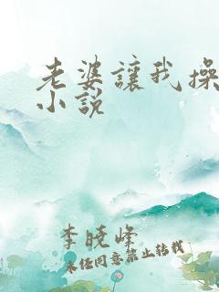 老婆让我操她妈小说