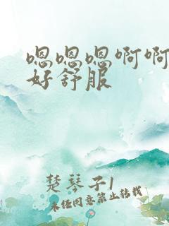 嗯嗯嗯啊啊啊啊好舒服