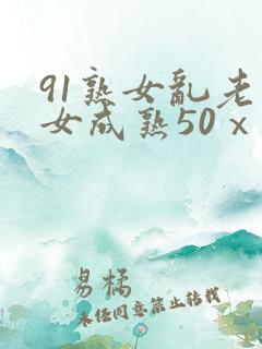91熟女乱老熟女成熟50ⅹxxx