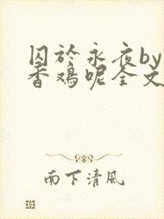 囚于永夜by麦香鸡呢全文免费阅读