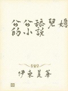 公公舔儿媳下面的小说